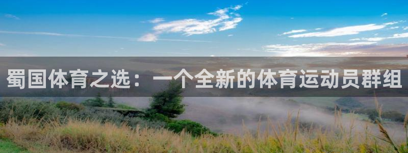 ug环球官网注册：蜀国体育之选：一个全新的体育运动员群组