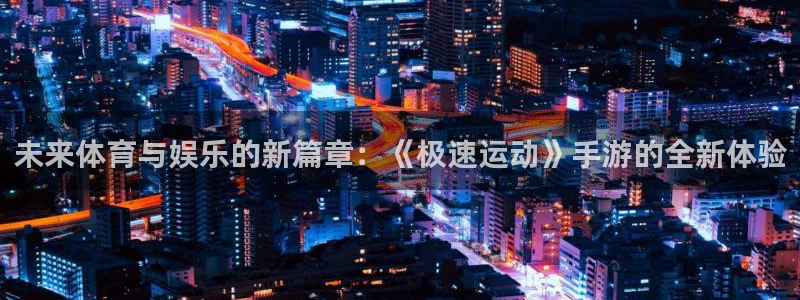 ug环球官网登录入口：未来体育与娱乐的新篇章：《极速运动》手游的全新体验