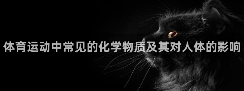 ug环球官网登录入口：体育运动中常见的化学物质及其对人体的影响