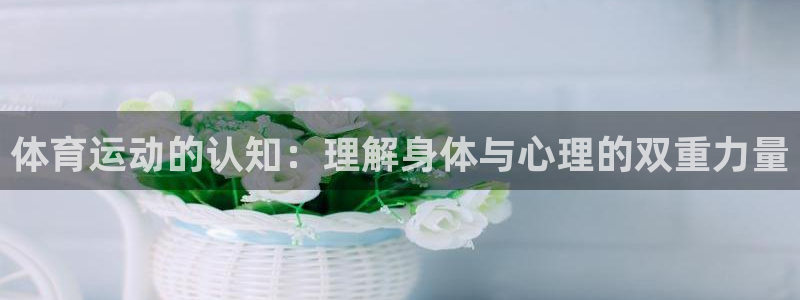 ug环球官网登录入口：体育运动的认知：理解身体与心理的双重力量