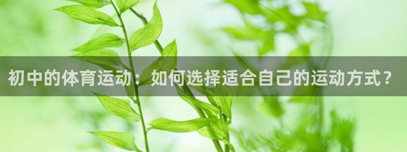 ug环球官网登录入口：初中的体育运动：如何选择适合自己的运动方式？