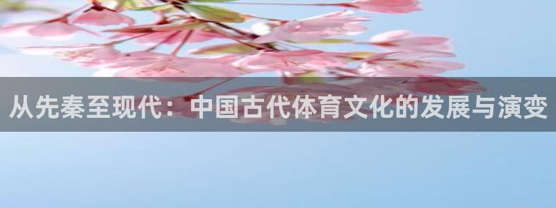 ug环球官网：从先秦至现代：中国古代体育文化的发展与演变