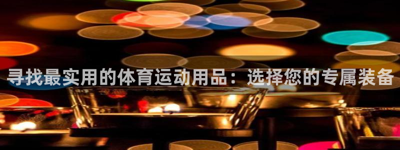 ug环球官网注册：寻找最实用的体育运动用品：选择您的专属装备