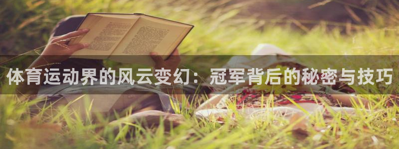 菲律宾ug环球官网：体育运动界的风云变幻：冠军背后的秘密与技巧
