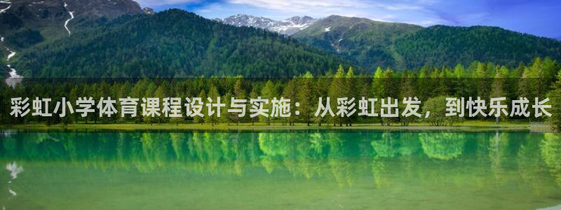 ug环球官网：彩虹小学体育课程设计与实施：从彩虹出发，到快乐成长