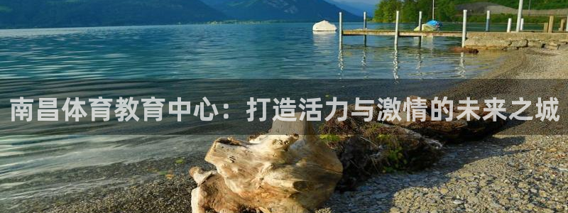 ug环球官网登录入口：南昌体育教育中心：打造活力与激情的未来之城