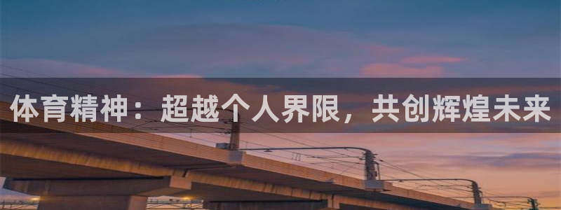 ug环球官网：体育精神：超越个人界限，共创辉煌未来
